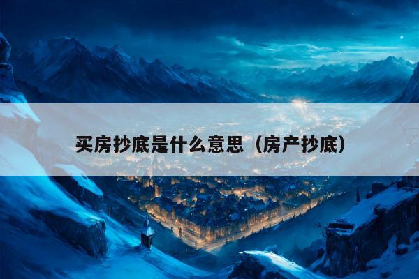 买房抄底是什么意思（房产抄底）