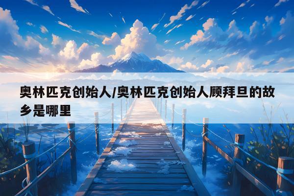 奥林匹克创始人/奥林匹克创始人顾拜旦的故乡是哪里