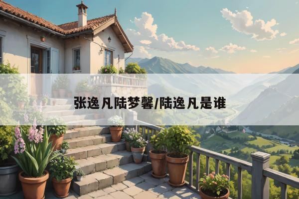 张逸凡陆梦馨/陆逸凡是谁