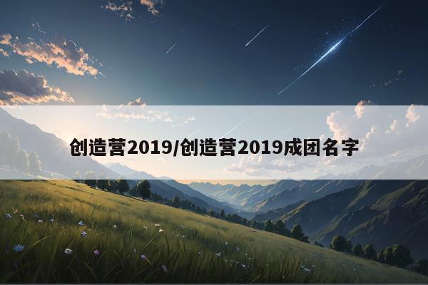 创造营2019/创造营2019成团名字