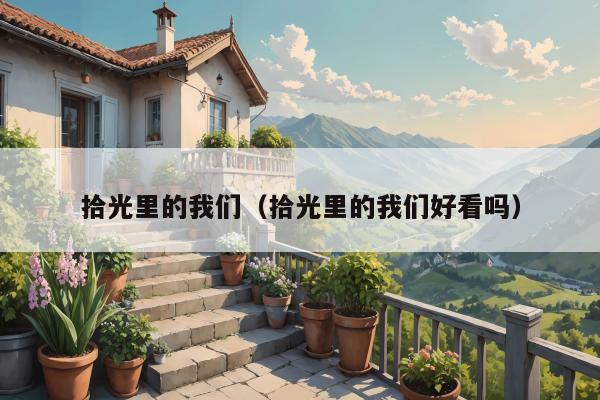 拾光里的我们（拾光里的我们好看吗）