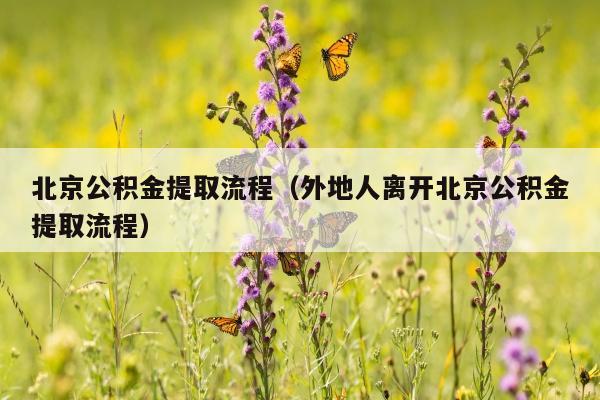 北京公积金提取流程（外地人离开北京公积金提取流程）