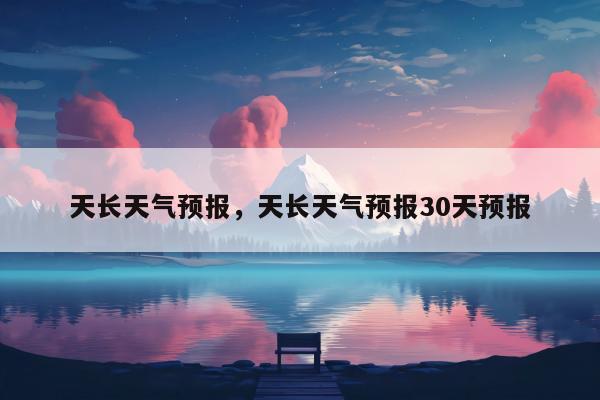 天长天气预报，天长天气预报30天预报
