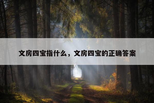 文房四宝指什么，文房四宝的正确答案