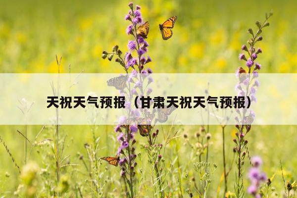 天祝天气预报（甘肃天祝天气预报）